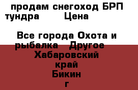 продам снегоход БРП тундра 550 › Цена ­ 450 000 - Все города Охота и рыбалка » Другое   . Хабаровский край,Бикин г.